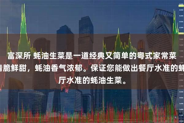 富深所 蚝油生菜是一道经典又简单的粤式家常菜，口感清脆鲜甜，蚝油香气浓郁。保证您能做出餐厅水准的蚝油生菜。