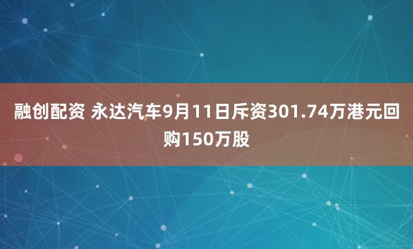 融创配资 永达汽车9月11日斥资301.74万港元回购150万股