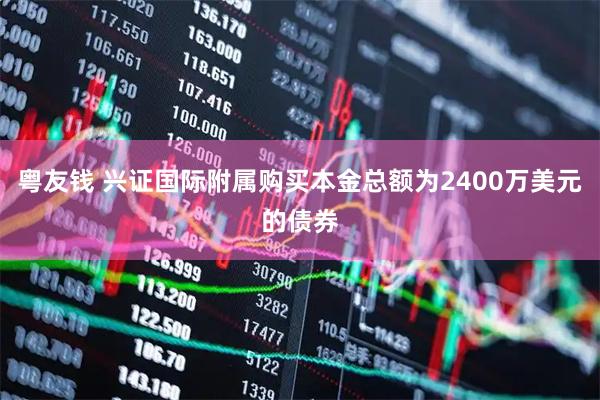 粤友钱 兴证国际附属购买本金总额为2400万美元的债券