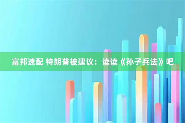 富邦速配 特朗普被建议：读读《孙子兵法》吧