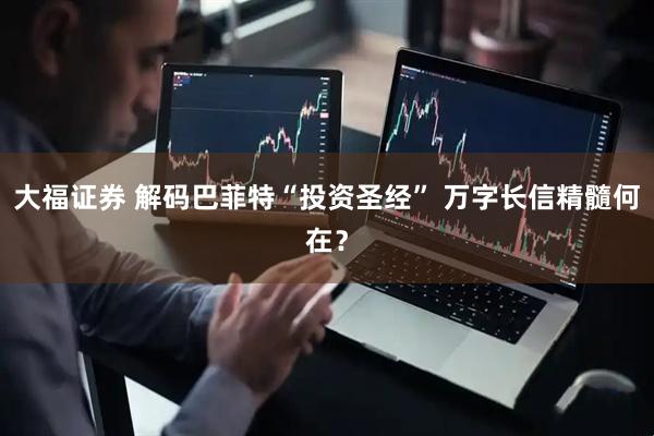 大福证券 解码巴菲特“投资圣经” 万字长信精髓何在？
