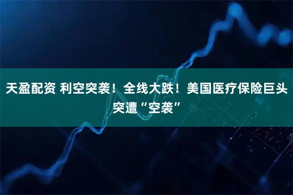 天盈配资 利空突袭！全线大跌！美国医疗保险巨头突遭“空袭”