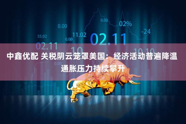 中鑫优配 关税阴云笼罩美国：经济活动普遍降温 通胀压力持续攀升