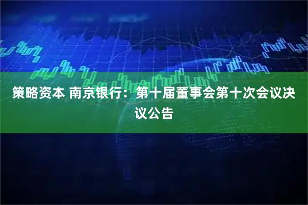 策略资本 南京银行：第十届董事会第十次会议决议公告