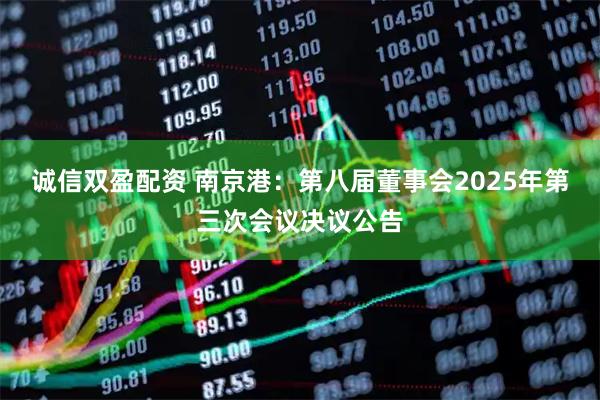 诚信双盈配资 南京港：第八届董事会2025年第三次会议决议公告