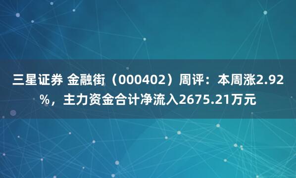 三星证券 金融街（000402）周评：本周涨2.92%，主力资金合计净流入2675.21万元
