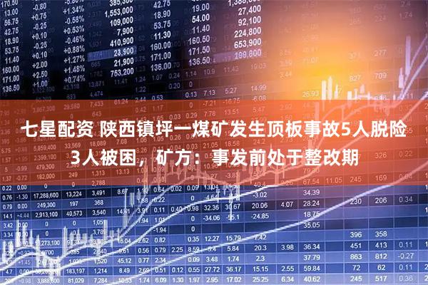七星配资 陕西镇坪一煤矿发生顶板事故5人脱险3人被困，矿方：事发前处于整改期