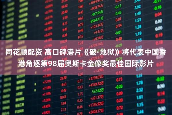 同花顺配资 高口碑港片《破·地狱》将代表中国香港角逐第98届奥斯卡金像奖最佳国际影片