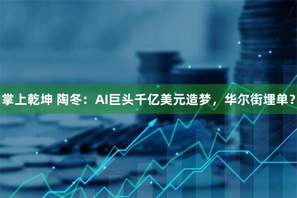 掌上乾坤 陶冬：AI巨头千亿美元造梦，华尔街埋单？