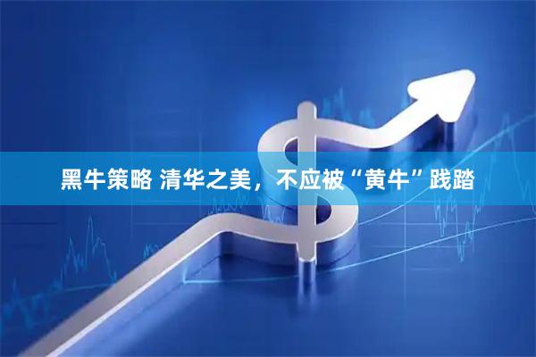 黑牛策略 清华之美，不应被“黄牛”践踏