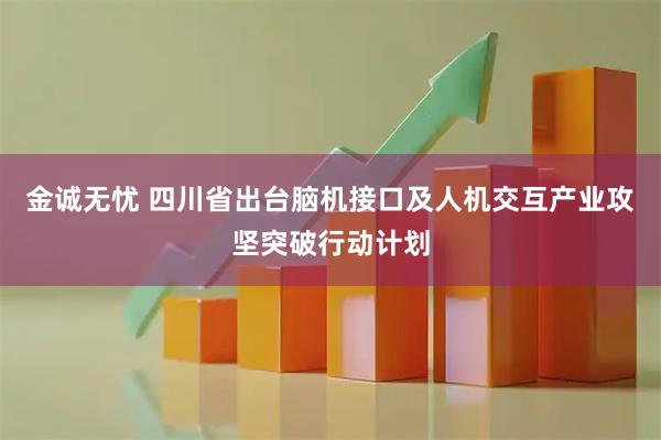 金诚无忧 四川省出台脑机接口及人机交互产业攻坚突破行动计划