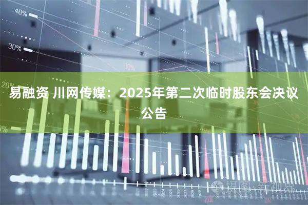 易融资 川网传媒：2025年第二次临时股东会决议公告