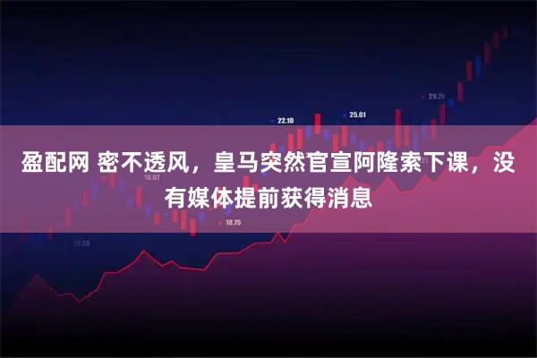 盈配网 密不透风，皇马突然官宣阿隆索下课，没有媒体提前获得消息