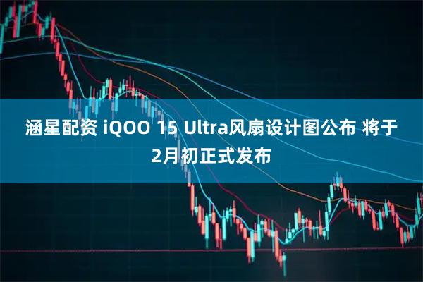 涵星配资 iQOO 15 Ultra风扇设计图公布 将于2月初正式发布