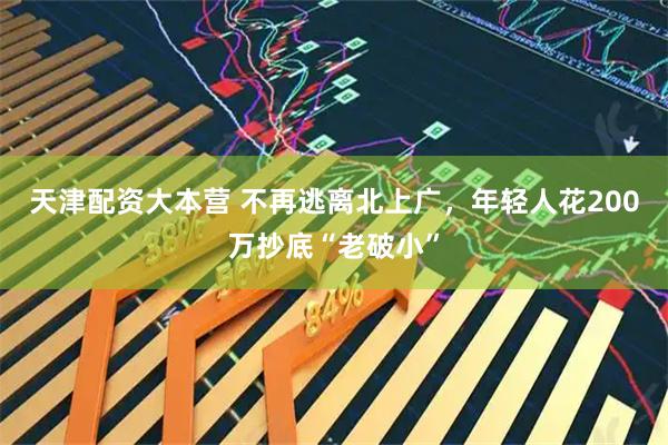 天津配资大本营 不再逃离北上广，年轻人花200万抄底“老破小”