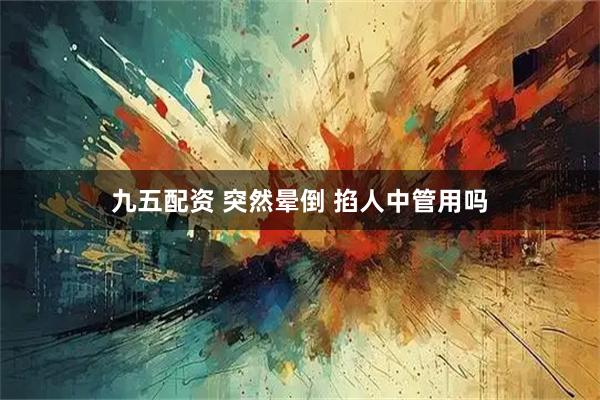 九五配资 突然晕倒 掐人中管用吗