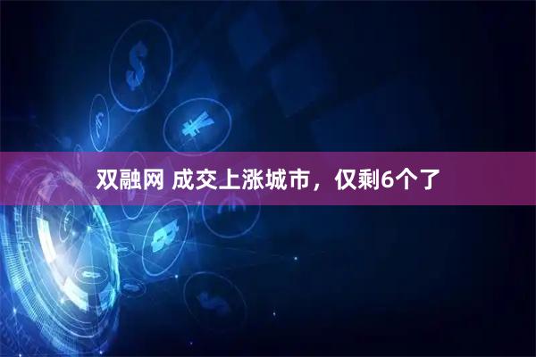 双融网 成交上涨城市，仅剩6个了