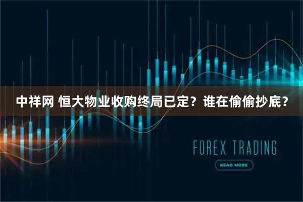 中祥网 恒大物业收购终局已定？谁在偷偷抄底？