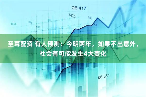 至尊配资 有人预测：今明两年，如果不出意外，社会有可能发生4大变化