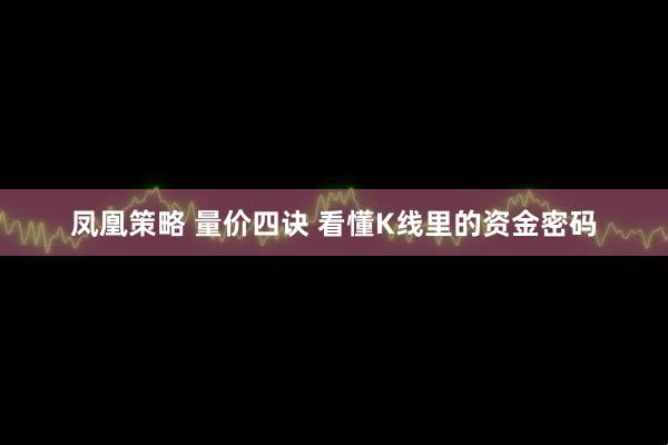 凤凰策略 量价四诀 看懂K线里的资金密码