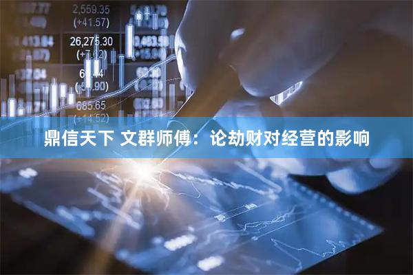 鼎信天下 文群师傅：论劫财对经营的影响