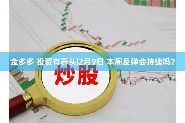 金多多 投资有看头|2月9日 本周反弹会持续吗？