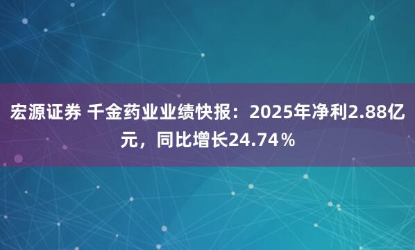 宏源证券 千金药业业绩快报：2025年净利2.88亿元，同比增长24.74％