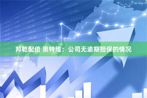 邦乾配倍 奥特维：公司无逾期担保的情况