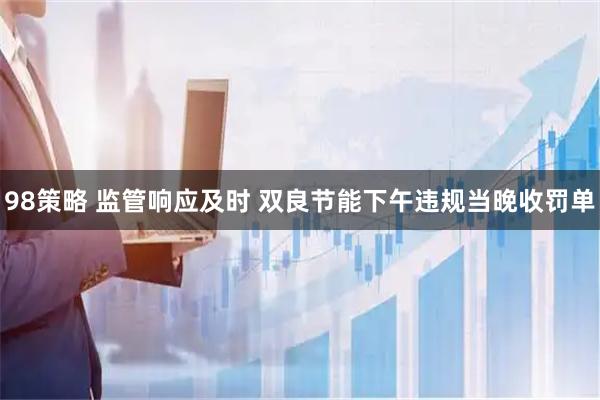 98策略 监管响应及时 双良节能下午违规当晚收罚单