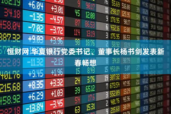 恒财网 华夏银行党委书记、董事长杨书剑发表新春畅想