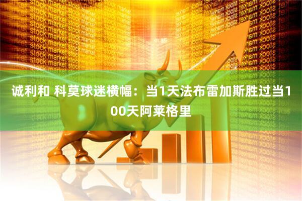 诚利和 科莫球迷横幅：当1天法布雷加斯胜过当100天阿莱格里