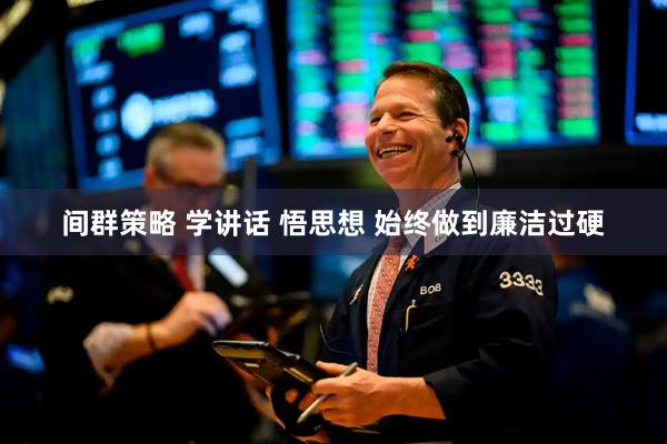 间群策略 学讲话 悟思想 始终做到廉洁过硬