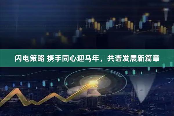 闪电策略 携手同心迎马年，共谱发展新篇章
