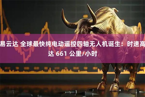 易云达 全球最快纯电动遥控四轴无人机诞生：时速高达 661 公里/小时