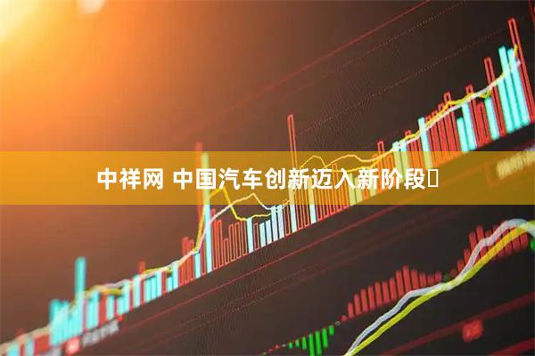 中祥网 中国汽车创新迈入新阶段​