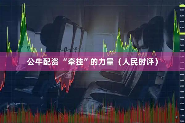 公牛配资 “牵挂”的力量（人民时评）