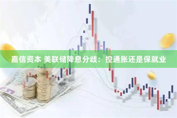 嘉信资本 美联储降息分歧：控通胀还是保就业