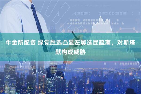 牛金所配资 绿党胜选凸显左翼选民疏离，对斯塔默构成威胁