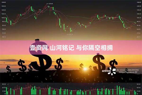 壹资网 山河铭记 与你隔空相拥
