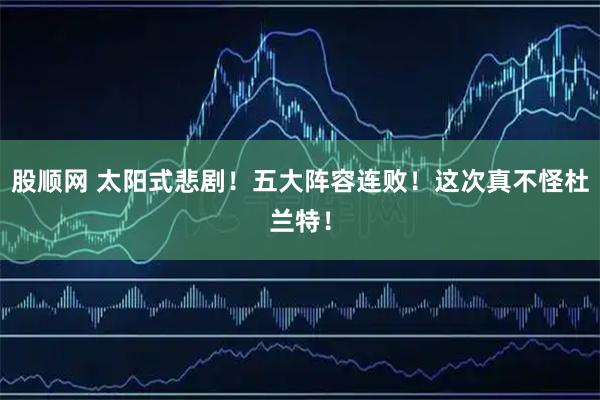 股顺网 太阳式悲剧！五大阵容连败！这次真不怪杜兰特！