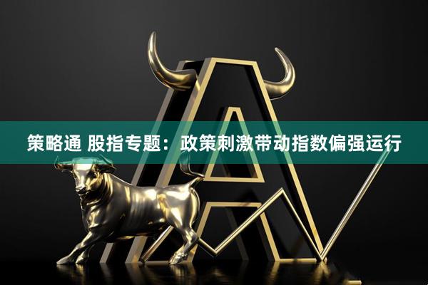 策略通 股指专题：政策刺激带动指数偏强运行