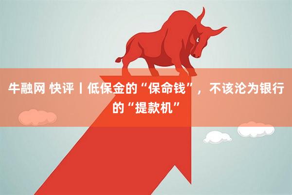 牛融网 快评丨低保金的“保命钱”，不该沦为银行的“提款机”