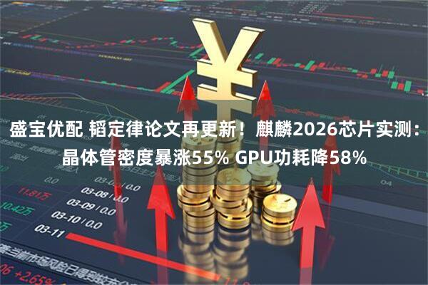 盛宝优配 韬定律论文再更新！麒麟2026芯片实测：晶体管密度暴涨55% GPU功耗降58%